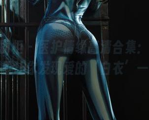 Ligui丽柜 – 医护情缘高清合集：小智贤在这里让你发现爱的‘白衣’一面！