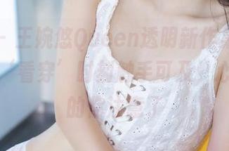 青豆客 – 王婉悠Queen透明新作集来了，奇幻的‘看穿’时刻触手可及，心里不安的你注意了